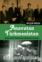 Anavatan Türkmenistan <br /> Türkiye’nin İlk Türkmenistan Büyükelçisinin Anıları