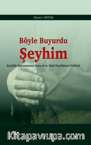 Böyle Buyurdu Şeyhim <br /> Şeyhlik Kurumunun Sosyal ve Dinî Pratiklere Etkileri