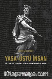 Yasa-Üstü İnsan - Platon’dan Agamben’e Yasa Ve Hukuk İkileminde İnsan