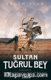 Sultan Tuğrul Bey <br /> Selçuklu İmparatorluğu’nun Kurucusu