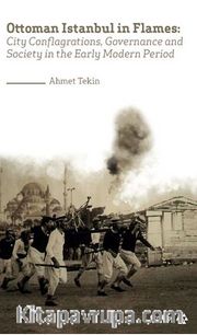Ottoman Istanbul in Flames:City Conflagrations, Governance and Society in the Early Modern Period