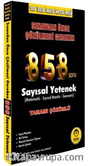 Sınavdan Önce Çözülmesi Gereken 858 Soru Sayısal Yetenek (Matematik-Sayısal Mantık-Geometri) Tamamı Çözümlü