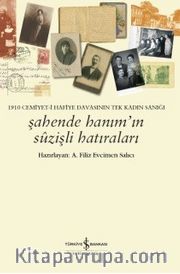 Şahende Hanım’ın Suzişli Hatıraları <br /> 1910 Cemiyet-i Hafiye Davasının Tek Kadın Sanığı