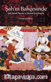 Şah’ın Bahçesinde Şah İsmail Öncesi ve Sonrası Kızılbaşlık