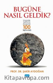 Bugüne Nasıl Geldik? <br /> İnsanlık Tarihinin Önemli 100 Keşif ve İcadı