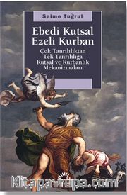 Ebedi Kutsal Ezeli Kurban <br /> Çok Tanrılılıktan Tek Tanrılığa Kutsal ve Kurbanlık Mekanizmaları