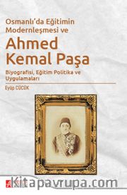 Osmanlı'da Eğitimin Modernleşmesi Bağlamında Ahmed Kemal Paşa <br /> Biyografisi, Eğitim Politika ve Uygulamaları