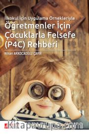 İlkokul İçin Uygulama Örnekleriyle Öğretmenler İçin Çocuklarla Felsefe (P4C) Rehberi