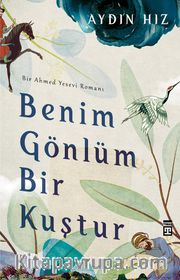 Benim Gönlüm Bir Kuştur <br /> Bir Ahmed Yesevi Romanı