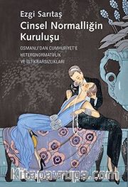 Cinsel Normalliğin Kuruluşu <br /> Osmanlı’dan Cumhuriyet’e Heteronormatiflik ve İstikrarsızlıkları