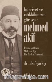 Hürriyet ve İstiklalimizin Gür Sesi: Mehmed Akif <br /> Ümmetçilikten Milliyetçiliğe Bir Aydın Portresi