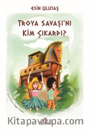 Troya Savaşı’nı Kim Çıkardı?