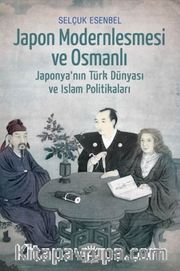 Japon Modernleşmesi ve Osmanlı <br /> Japonya'nın Türk Dünyası ve İslam Politikaları