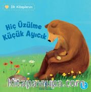 Hiç Üzülme Küçük Ayıcık / İlk Kitaplarım                                  