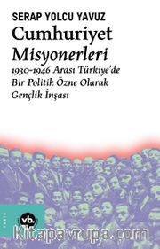 Cumhuriyet Misyonerleri <br /> 1930 – 1946 Arası Türkiye’de Bir Politik Özne Olarak Gençlik İnşası