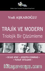 Trajik ve Modern <br /> Triolojik Bir Çözümleme - Oğuz Atay-Joseph Conrad-Yusuf Atılgan