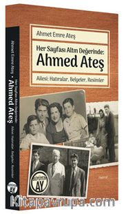Her Sayfası Altın Değerinde: Ahmed Ateş Ailesi: Hatıralar, Belgeler, Resimler