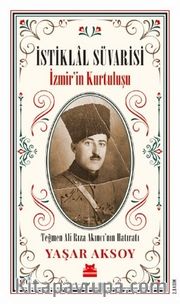 İstiklal Süvarisi <br /> İzmir’in Kurtuluşu Teğmen Ali Rıza Akıncı’nın Hatıratı