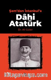 Şam’dan İstanbul’a Dahi Atatürk