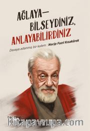 Ağlayabilseydiniz Anlayabilirdiniz <br /> Davaya Adanmış Bir Kalem: Necip Fazıl Kısakürek