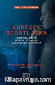 Küresel Robotlaşma <br /> Küreselleşme, Robot Bilimi ve Gelecekte İstihdam