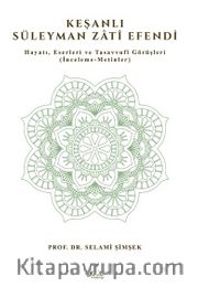 Keşanlı Süleyman Zati Efendi / Hayatı, Eserleri ve Tasavvufî Görüşleri (İnceleme-Metinler)
