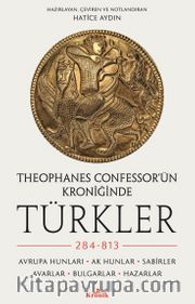 Theophanes Confessor’ün Kroniğinde Türkler: 284-813 <br /> Avrupa Hunları, Ak Hunlar, Sabirler, Avarlar, Bulgarlar, Hazarlar