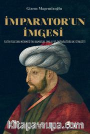 İmparator’un İmgesi <br /> Fatih Sultan Mehmed’in Kamusal İmajı ve İmparatorluk Siyaseti