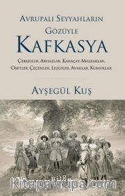 Avrupalı Seyyahların Gözüyle Kafkasya <br /> Çerkesler, Abhazlar, Karaçay-Malkarlar, Osetler, Çeçenler,  Lezgiler, Avarlar, Kumuklar