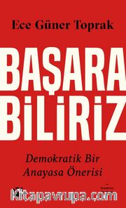 Başarabiliriz:  Demokratik Bir Anayasa Önerisi