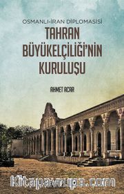 Tahran Büyükelçiliğinin Kuruluşu <br /> Osmanlı-İran Diplomasisi