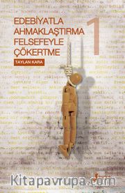 Edebiyatla Ahmaklaştırma Felsefeyle Çökertme (1.Cilt)