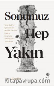 Sonumuz Hep Yakın <br /> Tunç Çağı’nın Çöküşünden Nükleer Facianın Eşiğine, Kıyamete Yaklaştığımız Tarihi Anlar