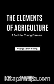 The Elements Of Agriculture: A Book For Young Farmers