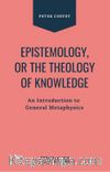Epistemology Or The Theology Of Knowledge An Introduction To General Metaphysics