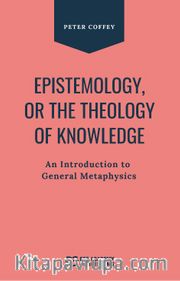 Epistemology Or The Theology Of Knowledge An Introduction To General Metaphysics