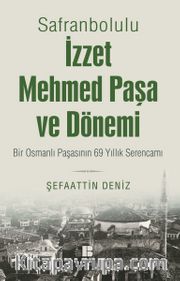 Safranbolulu İzzet Mehmed Paşa ve Dönemi <br /> Bir Osmanlı Paşasının 69 Yıllık Serencamı  