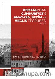 Osmanlı'dan Cumhuriyet'e Anayasa, Seçim ve Meclis Tecrübesi (1876-1923)