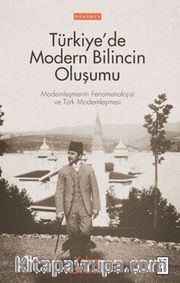 Türkiye’de Modern Bilincin Oluşumu / Modernleşmenin Fenomenolojisi ve Türk Modernleşmesi