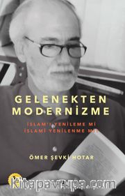 Gelenekten Modernizme: İslam'ı Yenileme mi İslami Yenilenme mi?