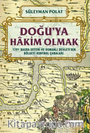 Doğu’ya Hakim Olmak 1701 Basra Seferi ve Osmanlı Devleti’nin Bölgeyi Kontrol Çabaları