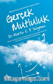 Gerçek Mutluluk <br /> Kalıcı Doyuma Ulaşma Potansiyelini Gerçekleştirmek İçin Yeni Olumlu Psikolojinin Kullanılması