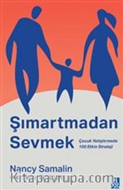 Şımartmadan Sevmek <br /> Çocuk Yetiştirmede 100 Etkin Strateji