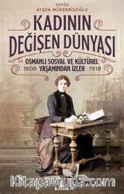 Kadının Değişen Dünyası <br /> Osmanlı Sosyal ve Kültürel Yaşamından İzler (1908-1918)