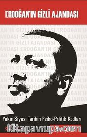 Erdoğan’in Gizli Ajandası <br /> Yakın Siyasi Tarihin Psiko-Politik Kodları