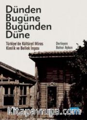 Dünden Bugüne Bugünden Düne / Türkiye'de Kültürel Miras, Kimlik ve Bellek İnşası