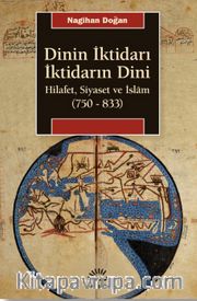 Dinin İktidarı İktidarın Dini <br /> Hilafet, Siyaset ve İslam (750-833)