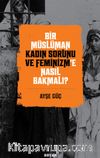 Bir Müslüman Kadın Sorunu ve Feminizm’e Nasıl Bakmalı?