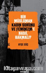 Bir Müslüman Kadın Sorunu ve Feminizm’e Nasıl Bakmalı?