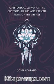 A Historical Survey Of The Customs, Habits And Present State Of The Gypsies